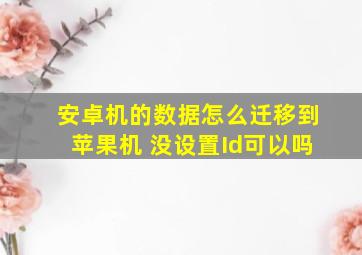 安卓机的数据怎么迁移到苹果机 没设置Id可以吗